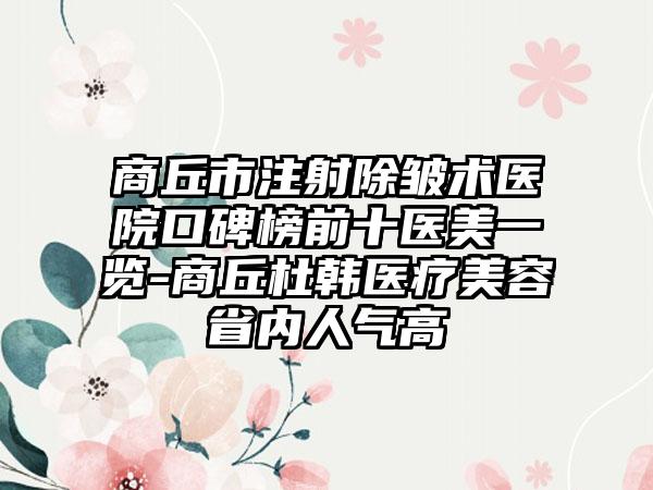 商丘市注射除皱术医院口碑榜前十医美一览-商丘杜韩医疗美容省内人气高