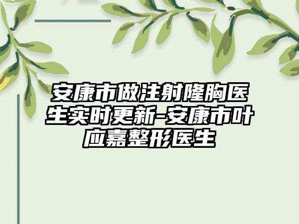 安康市做注射隆胸医生实时更新-安康市叶应嘉整形医生