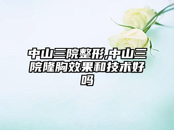 中山三院整形,中山三院隆胸成果和技术好吗