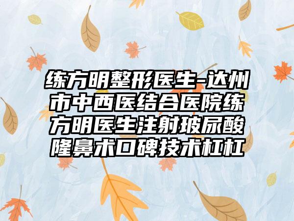 练方明整形医生-达州市中西医结合医院练方明医生注射玻尿酸隆鼻术口碑技术杠杠