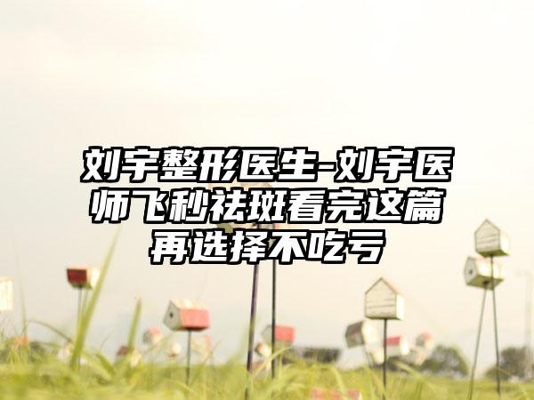 刘宇整形医生-刘宇医师飞秒祛斑看完这篇再选择不吃亏