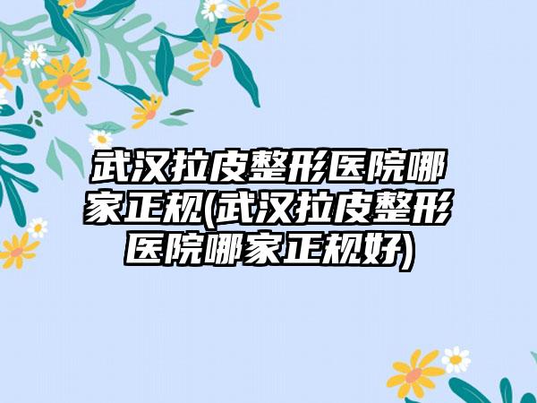 武汉拉皮整形医院哪家正规(武汉拉皮整形医院哪家正规好)