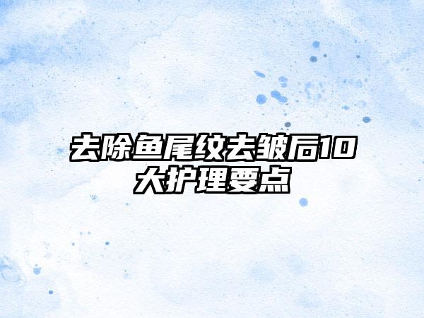 去除鱼尾纹去皱后10大护理要点