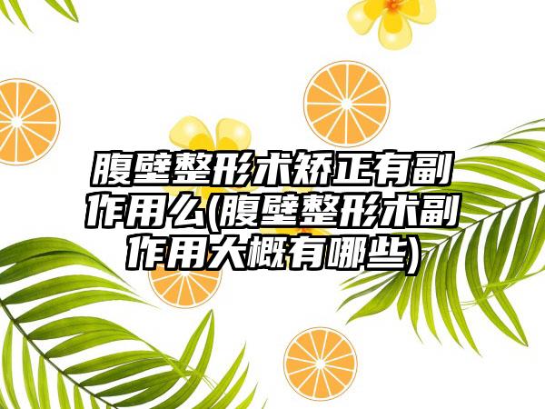 腹壁整形术矫正有副作用么(腹壁整形术副作用大概有哪些)