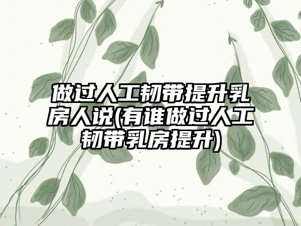 做过人工韧带提升乳房人说(有谁做过人工韧带乳房提升)