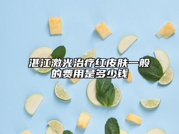 湛江激光治疗红皮肤一般的费用是多少钱