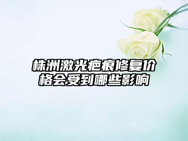 株洲激光疤痕修复价格会受到哪些影响