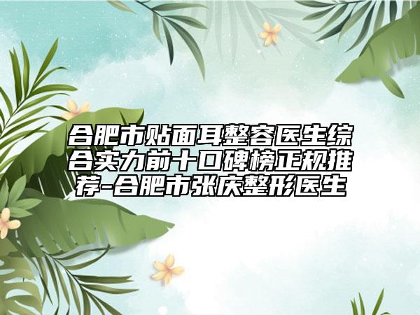 合肥市贴面耳整容医生综合实力前十口碑榜正规推荐-合肥市张庆整形医生