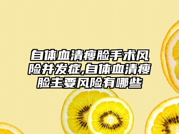 自体血清瘦脸手术风险并发症,自体血清瘦脸主要风险有哪些