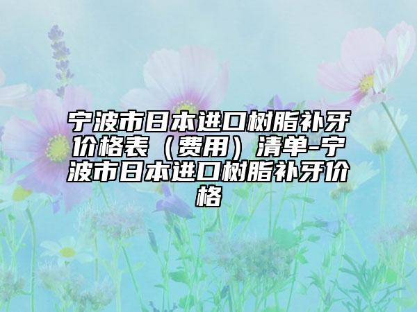 宁波市日本进口树脂补牙价格表（费用）清单-宁波市日本进口树脂补牙价格