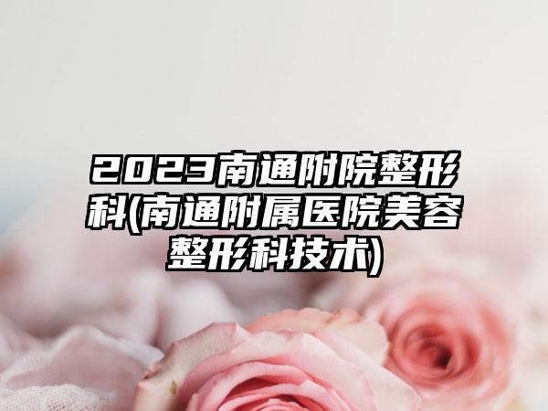 2023南通附院整形科(南通附属医院美容整形科技术)