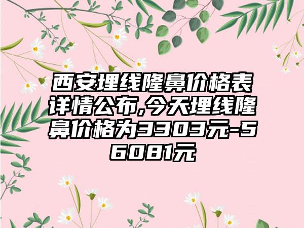 西安埋线隆鼻价格表详情公布,今天埋线隆鼻价格为3303元-56081元