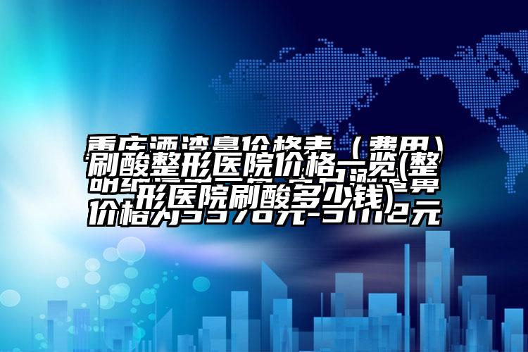 刷酸整形医院价格一览(整形医院刷酸多少钱)