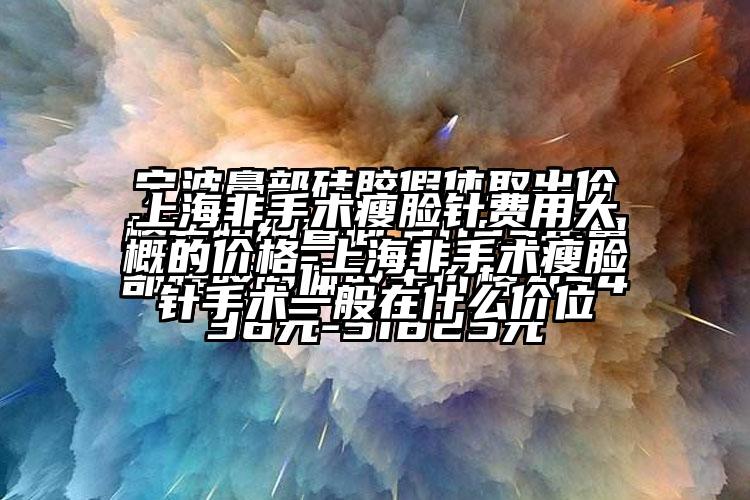 上海非手术瘦脸针费用大概的价格-上海非手术瘦脸针手术一般在什么价位