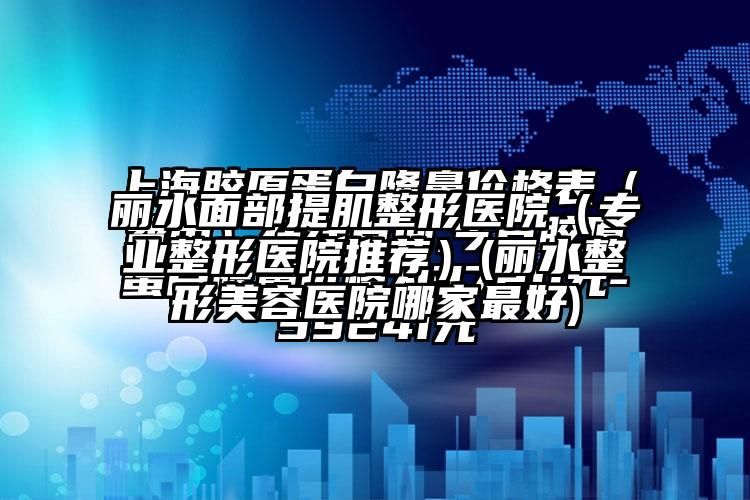 丽水面部提肌整形医院（正规整形医院推荐）(丽水整形美容医院哪家较好)