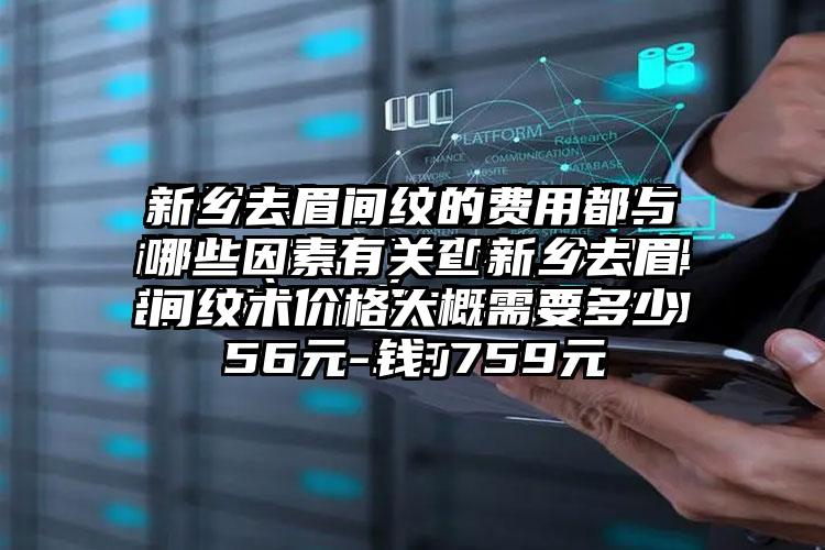 新乡去眉间纹的费用都与哪些因素有关「新乡去眉间纹术价格大概需要多少钱」