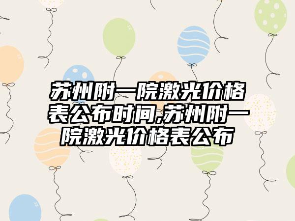 苏州附一院激光价格表公布时间,苏州附一院激光价格表公布