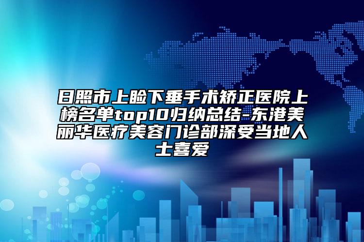 日照市上睑下垂手术矫正医院上榜名单top10归纳总结-东港美丽华医疗美容门诊部深受当地人士喜爱