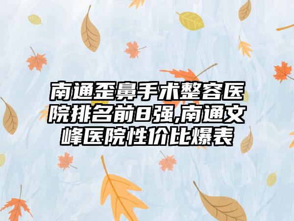 南通歪鼻手术整容医院排名前8强,南通文峰医院性价比爆表