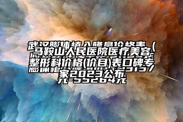 马鞍山人民医院医疗美容整形科价格(价目)表口碑骨干医生2023公布