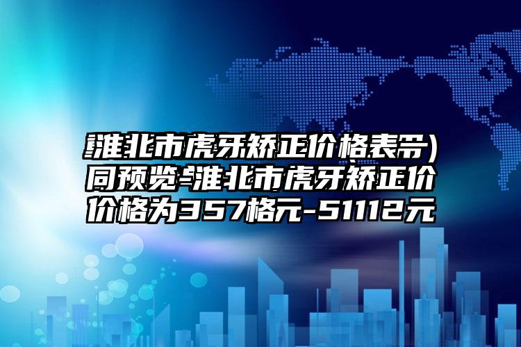 淮北市虎牙矫正价格表一同预览-淮北市虎牙矫正价格