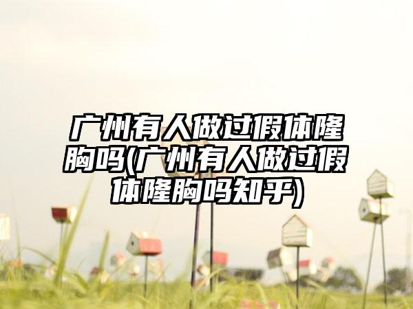 广州有人做过假体隆胸吗(广州有人做过假体隆胸吗知乎)