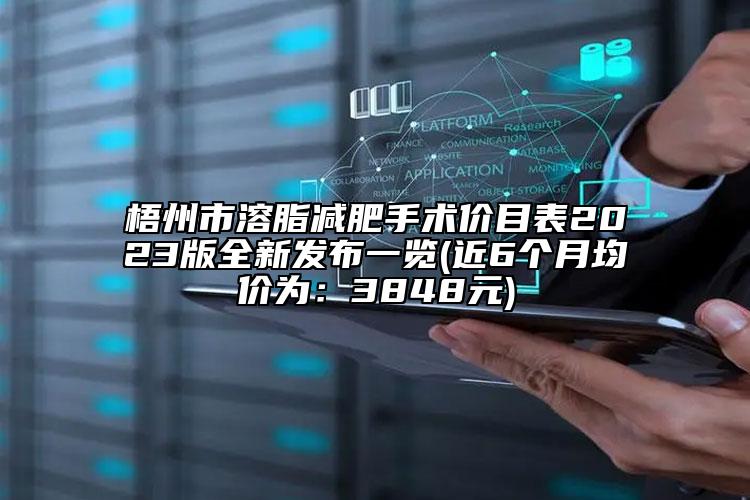 梧州市溶脂减肥手术价目表2023版全新发布一览(近6个月均价为：3848元)