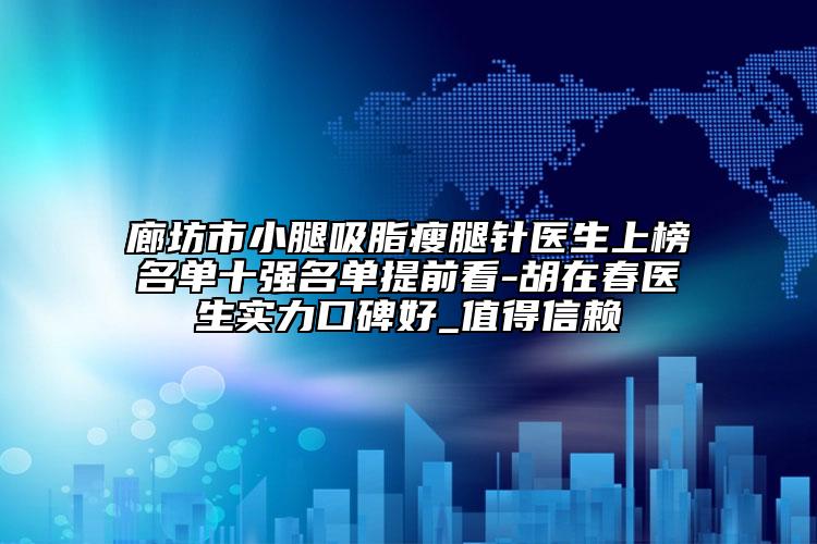 廊坊市小腿吸脂瘦腿针医生上榜名单十强名单提前看-胡在春医生实力口碑好_值得信赖