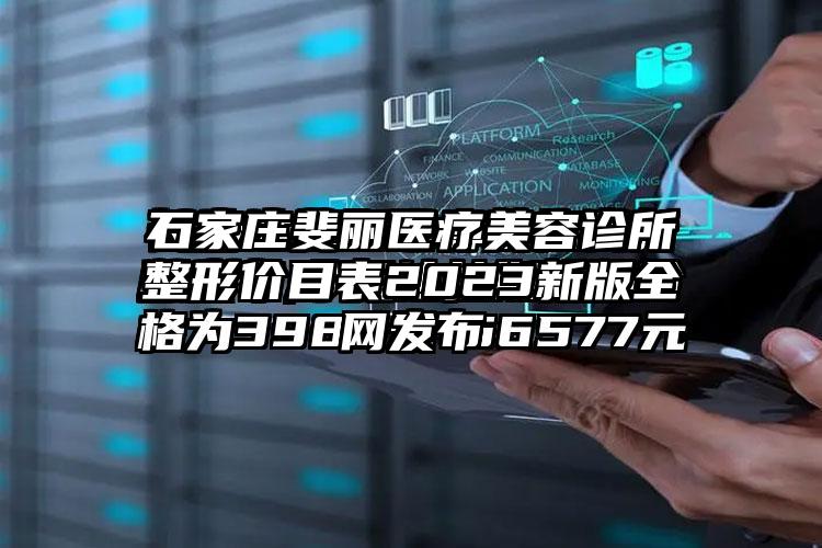 石家庄斐丽医疗美容诊所整形价目表2023新版全网发布